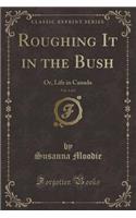 Roughing It in the Bush, Vol. 1 of 2: Or, Life in Canada (Classic Reprint)