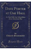 Dave Porter at Oak Hall: At Oak Hall, the Schooldays of an American Boy (Classic Reprint)(English)