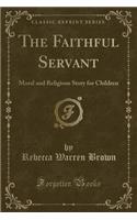 The Faithful Servant: Moral and Religious Story for Children (Classic Reprint)