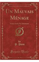 Un Mauvais MÃ©nage, Vol. 1: SCÃ¨Nes de la Vie IntÃ©rieure (Classic Reprint): SCÃ¨Nes de la Vie IntÃ©rieure (Classic Reprint)