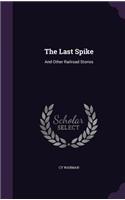 Last Spike: And Other Railroad Stories