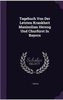 Tagebuch Von Der Letzten Krankheit Maximilian Herzog Und Churfürst In Bayern