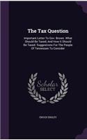 The Tax Question: Important Letter To Gov. Brown. What Should Be Taxed, And How It Should Be Taxed. Suggestions For The People Of Tennessee To Consider