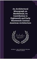 Architectural Monograph on Marblehead, its Contribution to Eighteenth and Early Nineteenth Century American Architecture