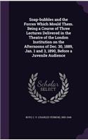 Soap-bubbles and the Forces Which Mould Them. Being a Course of Three Lectures Delivered in the Theatre of the London Institution on the Afternoons of Dec. 30, 1889, Jan. 1 and 3, 1890, Before a Juvenile Audience