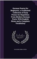 German Poetry for Beginners, a Graduated Collection of Easy Poems for Repetition From Modern German Poets; With English Notes and a Complete Vocabulary