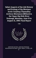 Select Aspects of the Life History and Ecology of the Montana Arctic Grayling (Thymallus Arcticus Montanus) [milner] in the Upper Big Hole River Drainage, Montana, June 15 to August 31, 1990: Final Report: 1990