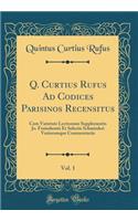 Q. Curtius Rufus Ad Codices Parisinos Recensitus, Vol. 1: Cum Varietate Lectionum Supplementis Jo. Freinshemii Et Selectis Schmiederi Variorumque Commentariis (Classic Reprint)