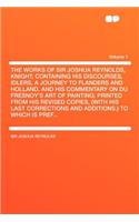 The Works of Sir Joshua Reynolds, Knight; Containing His Discourses, Idlers, a Journey to Flanders and Holland, and His Commentary on Du Fresnoy's Art of Painting; Printed from His Revised Copies, (with His Last Corrections and Additions.) to Which: (English)