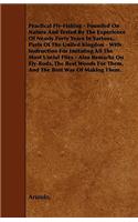Practical Fly-Fishing - Founded on Nature and Tested by the Experience of Nearly Forty Years in Various, . Parts of the United Kingdon - With Instruct
