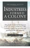 Industries That Formed a Colony: (The Growth of Industrial Development in the New Colony of Nsw from 1788, Including a Study of the Formation and Oper(English)