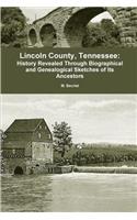 Lincoln County, Tennessee: : History Revealed Through Biographical and Genealogical Sketches of Its Ancestors