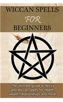 Wiccan Spells for Beginners: The ultimate guide to Wicca and Wiccan spells for health, wealth, relationships, and more!