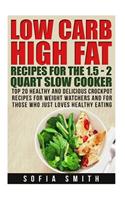 Low Carb High Fat Recipes for the 1.5 - 2 Quarts Slow Cooker Top 30 Healthy and Delicious Crockpot Recipes for Weight Watchers and for Those Who Just Love Healthy Eating