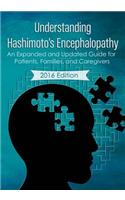 Understanding Hashimoto's Encephalopathy 2016 Edition: An Expanded and Updated Guide For Patients, Families, and Caregivers