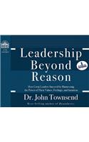 Leadership Beyond Reason: How Great Leaders Succeed by Harnessing the Power of Their Values, Feelings, and Intuition