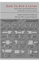 How to Run a Lathe: The Care and Operation of a Screw Cutting Lathe