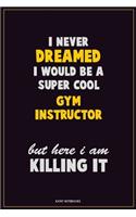 I Never Dreamed I would Be A Super Cool Gym Instructor But Here I Am Killing It: Career Motivational Quotes 6x9 120 Pages Blank Lined Notebook Journal