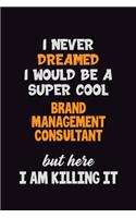 I Never Dreamed I would Be A Super Cool Brand Management Consultant But Here I Am Killing It: 6x9 120 Pages Career Pride Motivational Quotes Blank Lined Job Notebook Journal