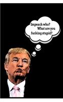 Impeach Who? What Are You Fucking Stupid?