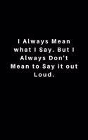 I Always Mean what I Say. But I Always Don't Mean to Say it out Loud.: Lined Journal, Lined Notebook, Gift ideas Notepad