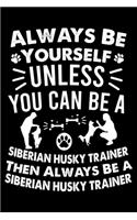 Always Be Yourself Unless You Can Be A Siberian Husky Trainer Then Always Be a Siberian Husky Trainer