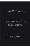 If you just submit yourself to fate, then that's the end of it.