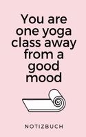 You Are One Yoga Class Away from a Good Mood Notizbuch