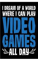 I Dream Of A World Where I Can Play Video Games All Day: Funny Gaming Journal - 6"x 9" 120 Blank Lined Pages Notebook - Novelty Gift Idea For Gamers