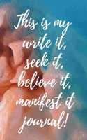 This Is My Write It, Seek Believe It, Manifest It Journal