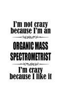 I'm Not Crazy Because I'm An Organic Mass Spectrometrist I'm Crazy Because I like It: New Organic Mass Spectrometrist Notebook, Journal Gift, Diary, Doodle Gift or Notebook - 6 x 9 Compact Size- 109 Blank Lined Pages