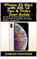 iPhone XS Max with iOS 13 Tips & Tricks User Guide: The New Complete Beginners and Seniors Manual to Master the iPhone XS Max and iOS 13