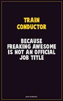 Train Conductor, Because Freaking Awesome Is Not An Official Job Title: Career Motivational Quotes 6x9 120 Pages Blank Lined Notebook Journal