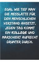 Egal wie tief man die Messlatte für den menschlichen Verstand ansetzt, jeden Tag kommt ein Kollege und marschiert aufrecht drunter durch.: Notizbuch - Geschenke für Büro, Arbeitskollegen, Kollegen, Mitarbeiter