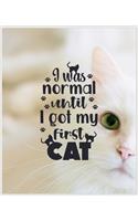 I Was Normal Until I Got My First Cat: Awesome Cats Notebook for Boys - Best Blank Lined Writing Cat Notebook for Women, 120 Pages Extra Large Cat Journal