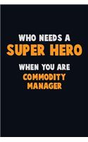 Who Need A SUPER HERO, When You Are Commodity Manager: 6X9 Career Pride 120 pages Writing Notebooks