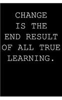 Change is the end result of all true learning.