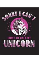 Sorry I Can't I Have To Walk My Unicorn