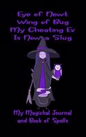 My Magickal Journal and Book of Spells: Eye of Newt, Wing of Bug, My Cheating Ex, Is Now a Slug: Witch's Blank Journal Wiccan Grimoire Book of Shadows with Blank, Journaling, Dot Grid and 