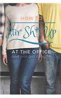 How to Stir Sh*t Up at the Office and Not Get Caught