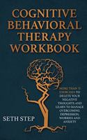 Cognitive Behavioral Therapy Workbook: More Than 11 Exercises to Delete Negative Thoughts and Learn to Manage Overcoming Depression, Worries And Anxiety