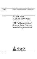 Medicaid managed care: CMSs oversight of states rate setting needs improvement: report to congressional committees.