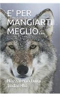 E' Per Mangiarti Meglio...