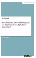 Wir schaffen das, oder nicht? Integration von Migrantinnen und Migranten in Deutschland