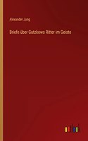 Briefe über Gutzkows Ritter im Geiste