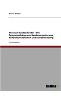 Wie Man Kunden Bindet. Zusammenhange Von Kundenorientierung, Kundenzufriedenheit Und Kundenbindung: (German)
