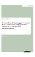 Medialer Fortschritt als suggestiv wirkender Faktor bei Kindern und Jugendlichen. Ansprüche an eine moderne Medienerziehung