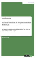 Autonomes Lernen im projektorientierten Unterricht: Im Rahmen des Seminars der Deutschen Sprache und Kultur an einer Deutschen Schule in Japan