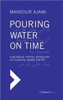 Pouring Water on Time. A Bilingual Topical Anthology of Classical Arabic Poetry