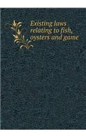 Existing Laws Relating to Fish, Oysters and Game